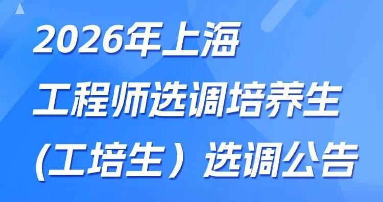 2026年上海工培生选调开启，计划专项选调一批优秀应届高校毕业生